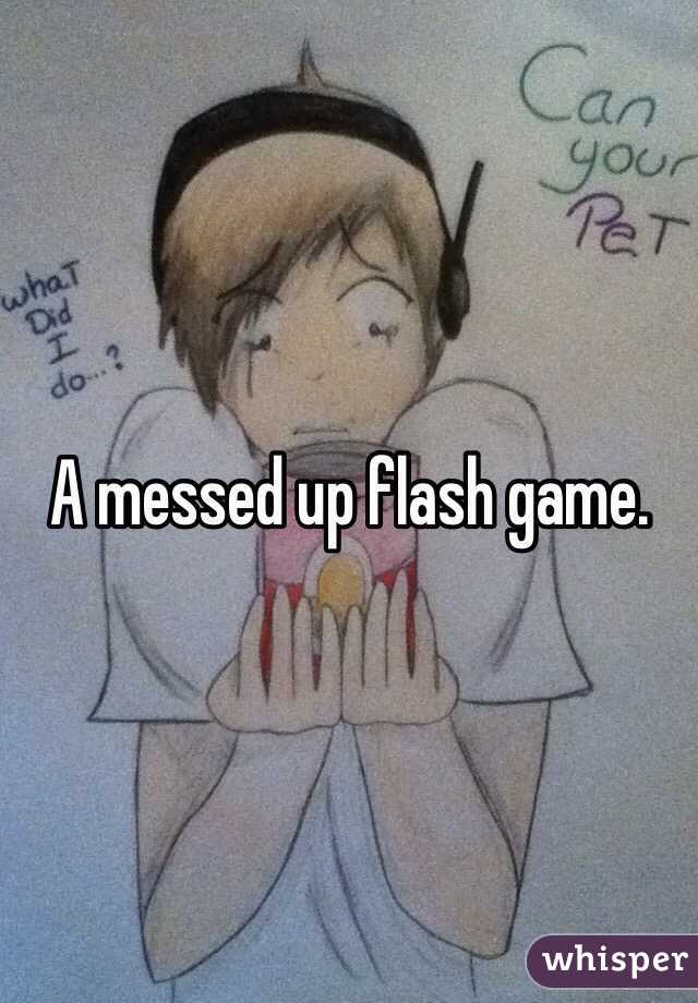 A messed up flash game.