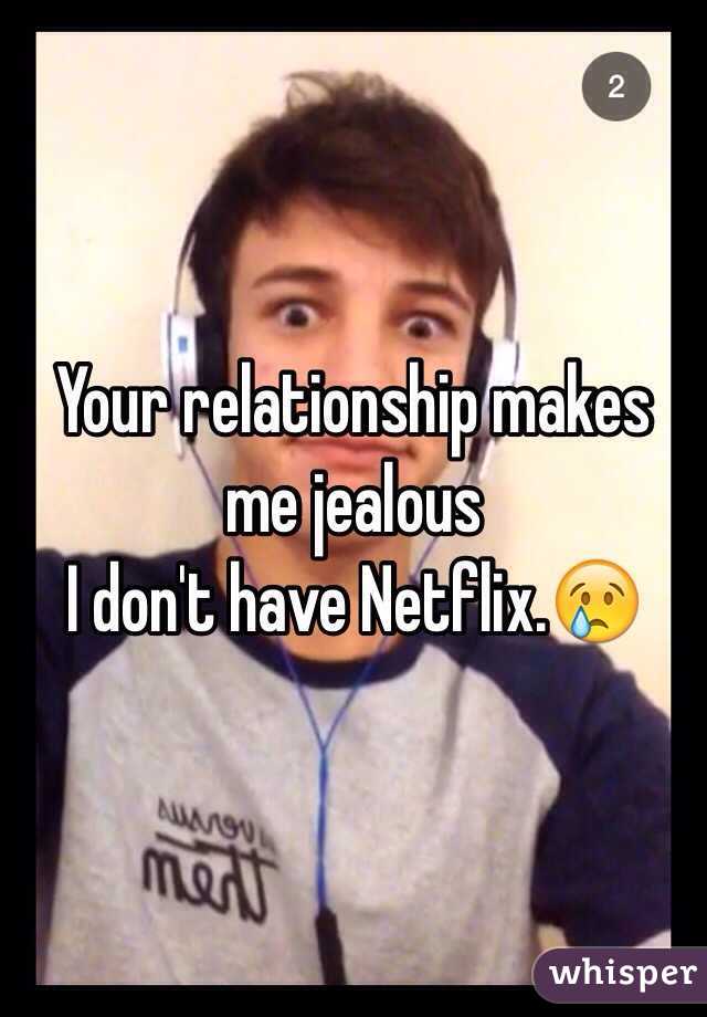 Your relationship makes me jealous 
I don't have Netflix.😢