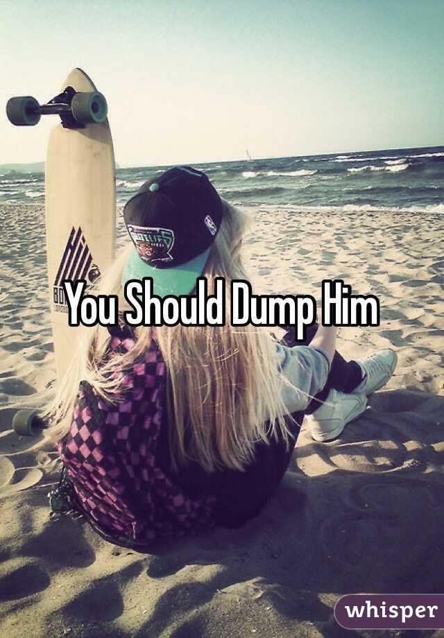 You Should Dump Him
