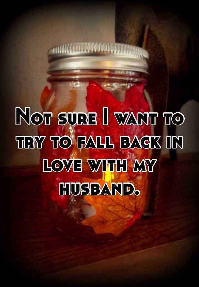 not-sure-i-want-to-try-to-fall-back-in-love-with-my-husband