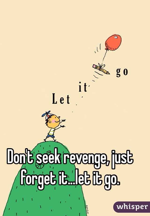 Don't seek revenge, just forget it...let it go. 