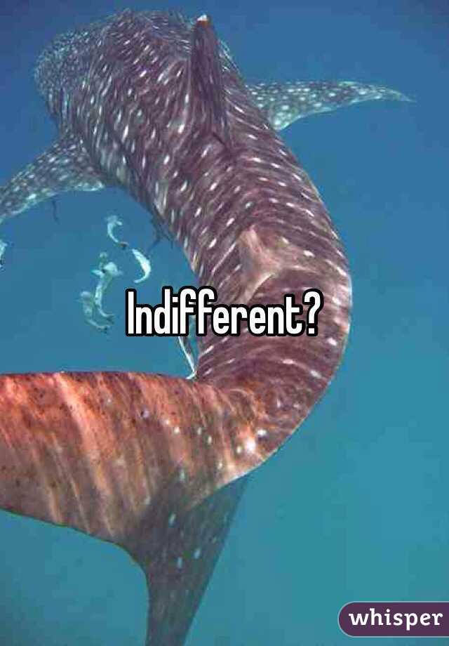 Indifferent?