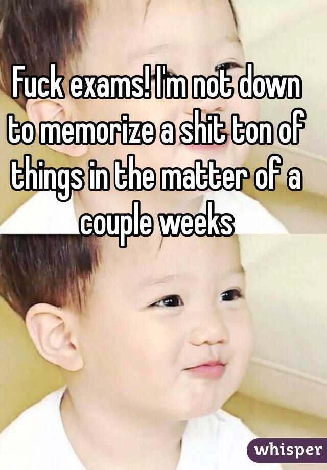 Fuck exams! I'm not down to memorize a shit ton of things in the matter of a couple weeks