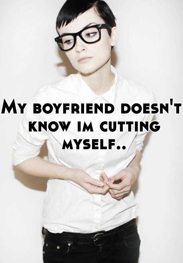 my-boyfriend-doesn-t-know-im-cutting-myself