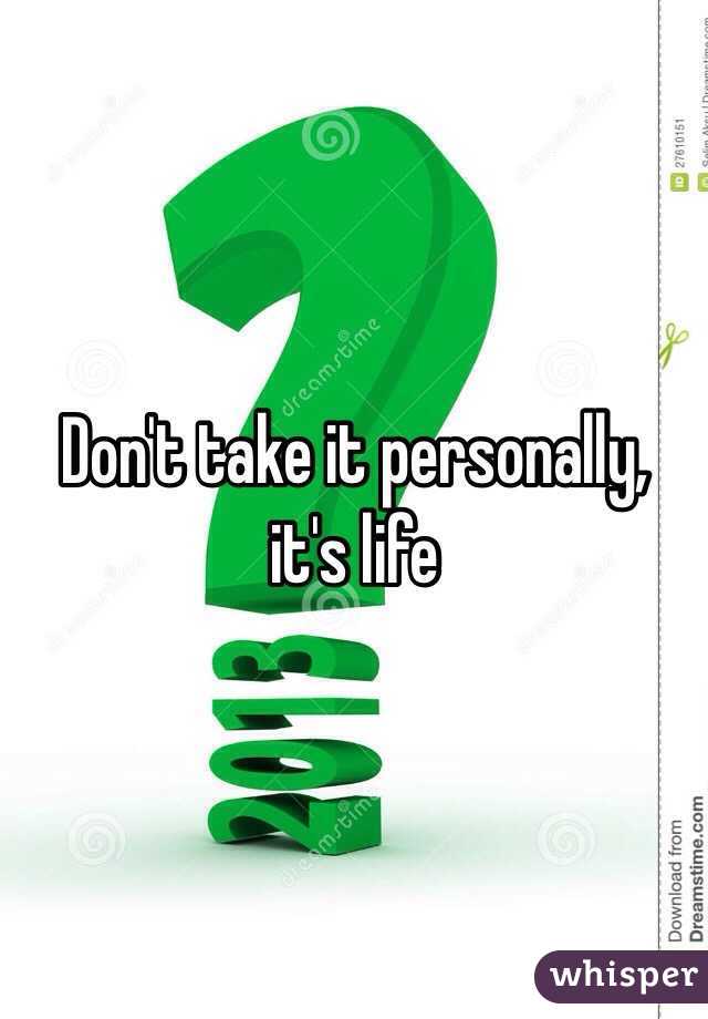 Don't take it personally, it's life