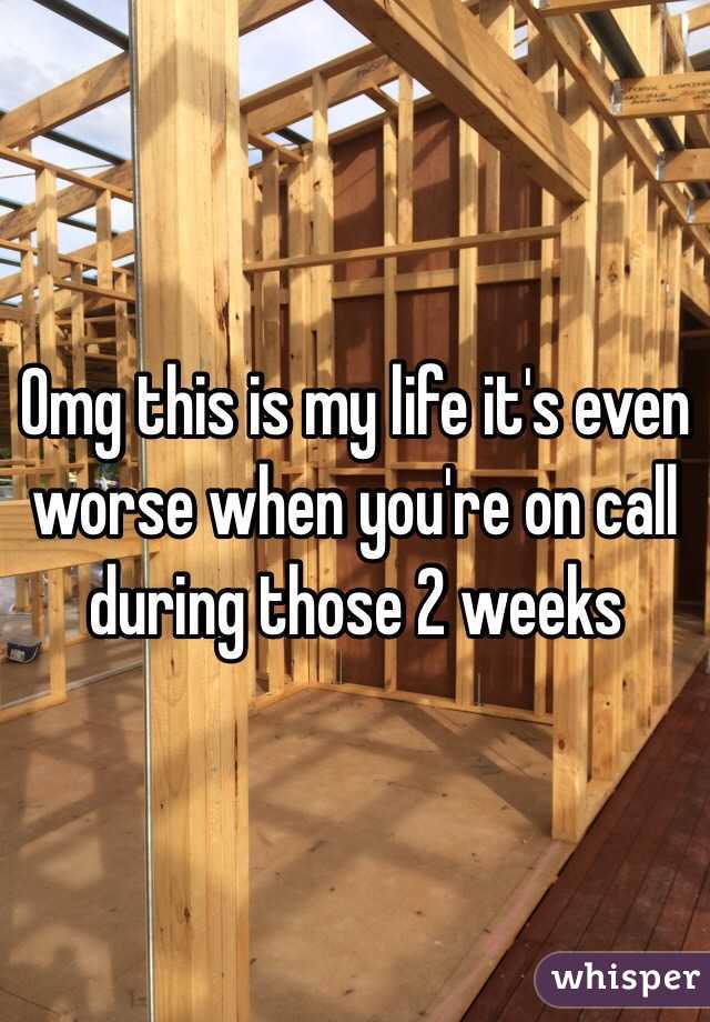 Omg this is my life it's even worse when you're on call during those 2 weeks