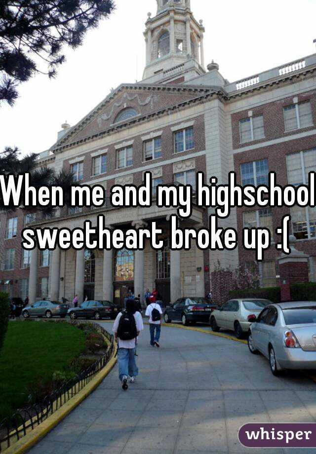 When me and my highschool sweetheart broke up :( 