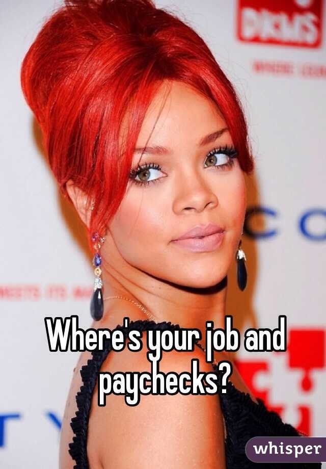 Where's your job and paychecks?