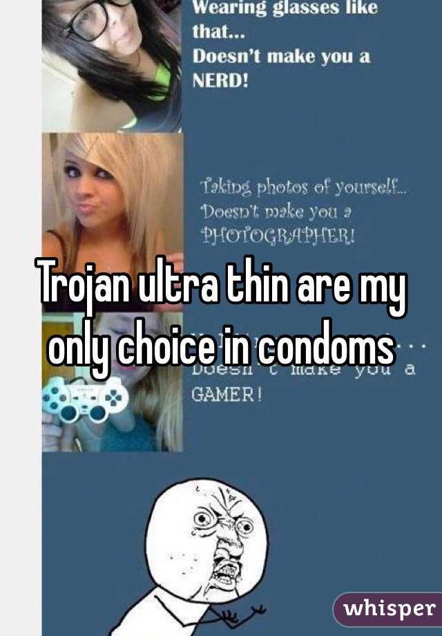 Trojan ultra thin are my only choice in condoms