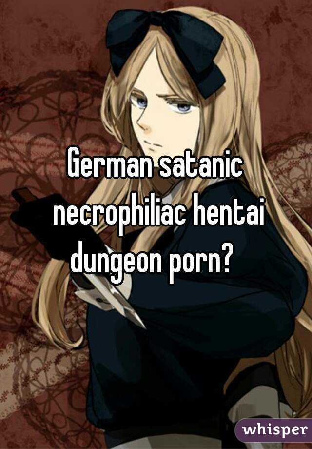 German satanic necrophiliac hentai dungeon porn?  