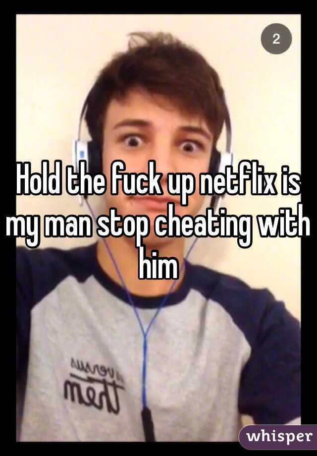 Hold the fuck up netflix is my man stop cheating with him 