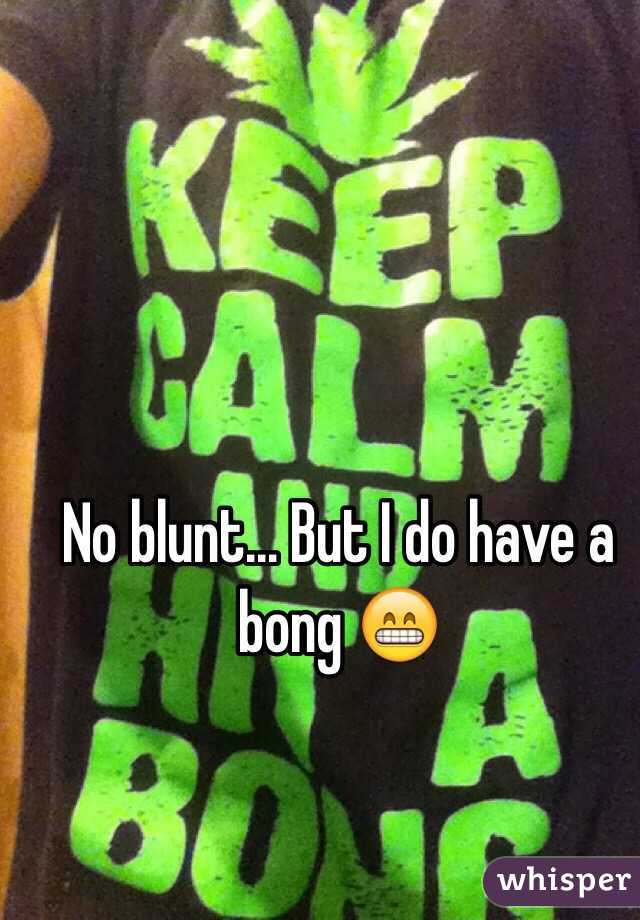 No blunt... But I do have a bong 😁
