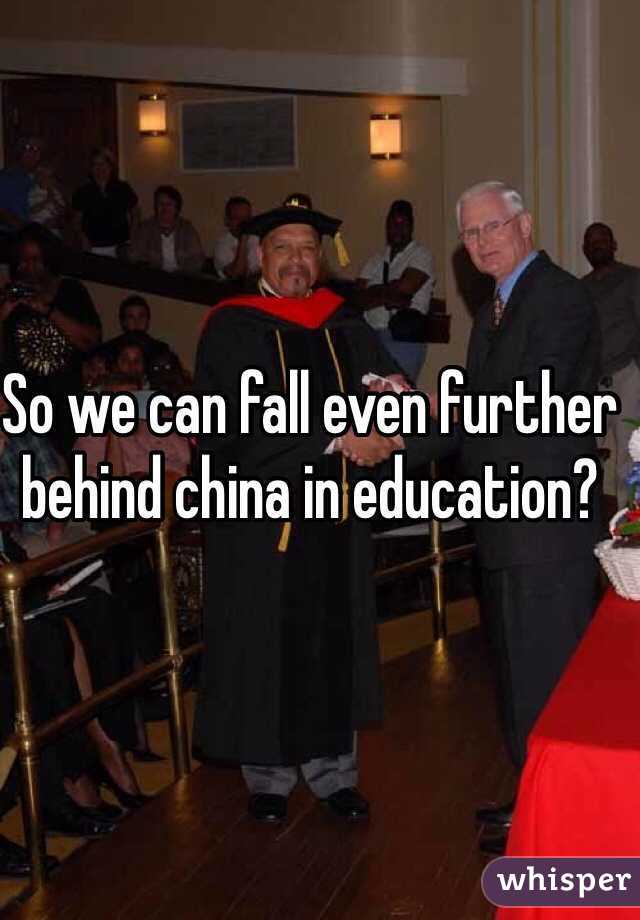 So we can fall even further behind china in education?  