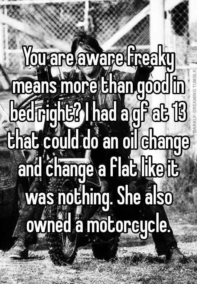 you-are-aware-freaky-means-more-than-good-in-bed-right-i-had-a-gf-at