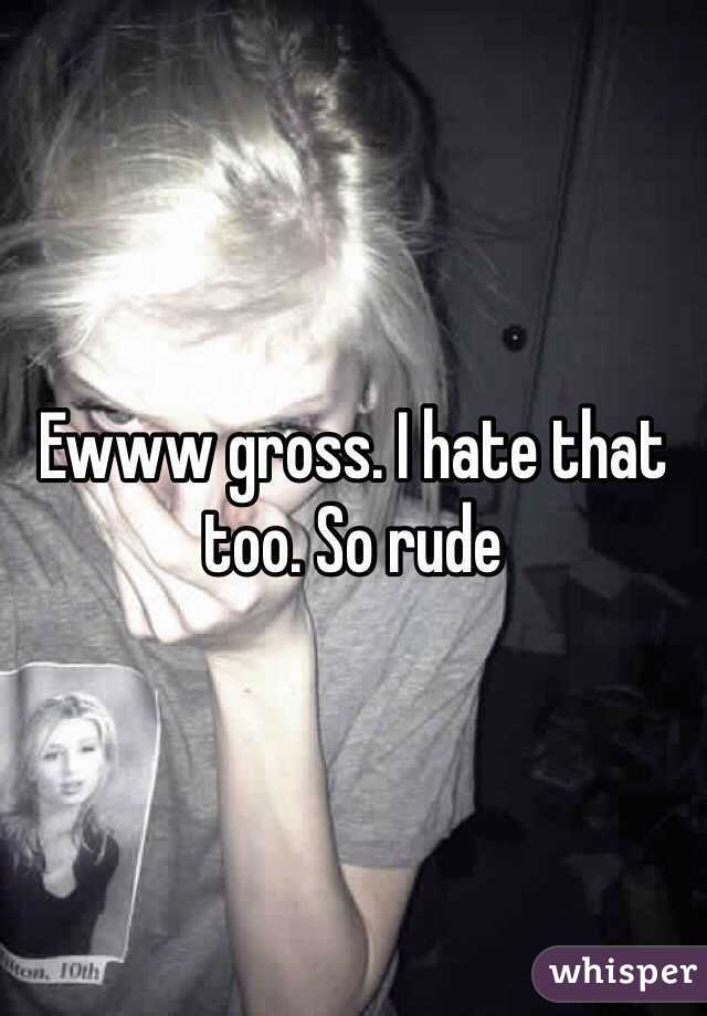 Ewww gross. I hate that too. So rude 