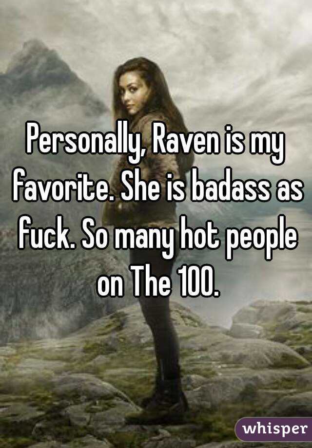 Personally, Raven is my favorite. She is badass as fuck. So many hot people on The 100.