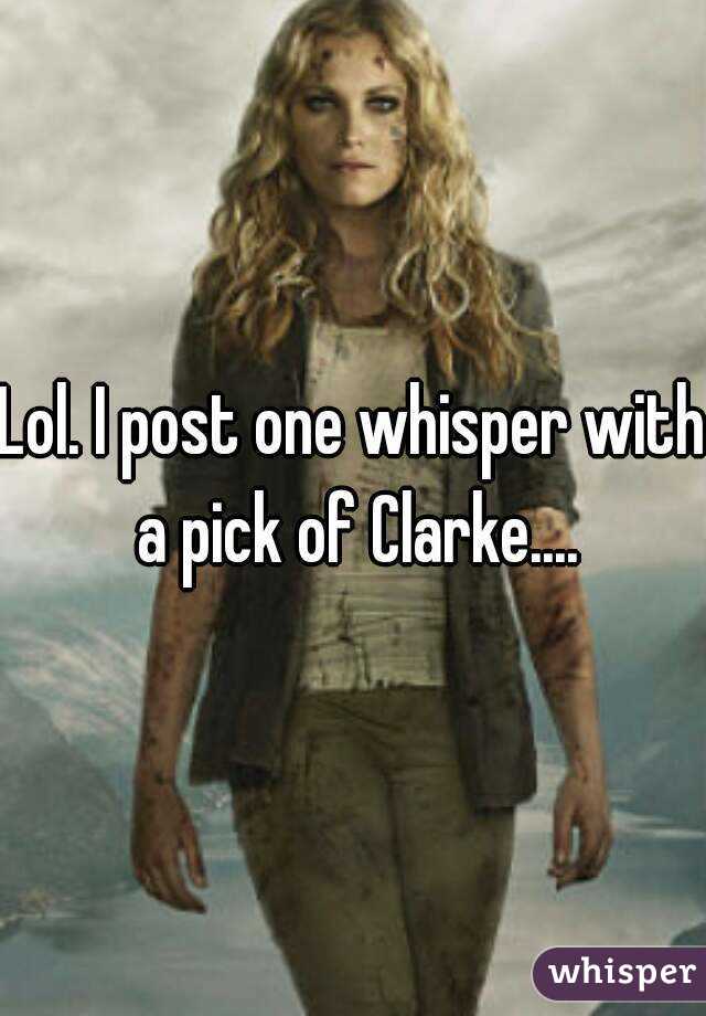 Lol. I post one whisper with a pick of Clarke....
