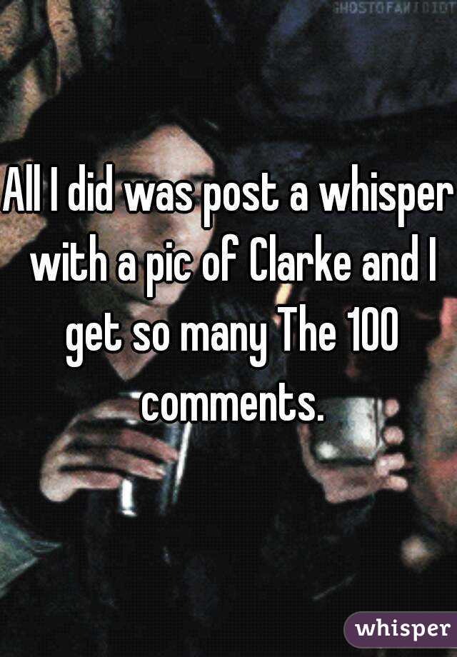 All I did was post a whisper with a pic of Clarke and I get so many The 100 comments.