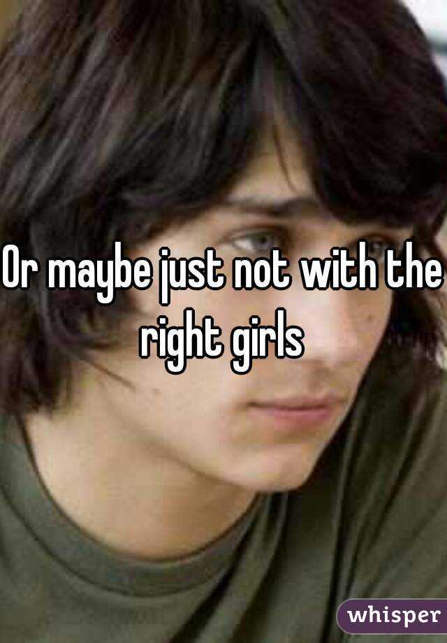 Or maybe just not with the right girls 