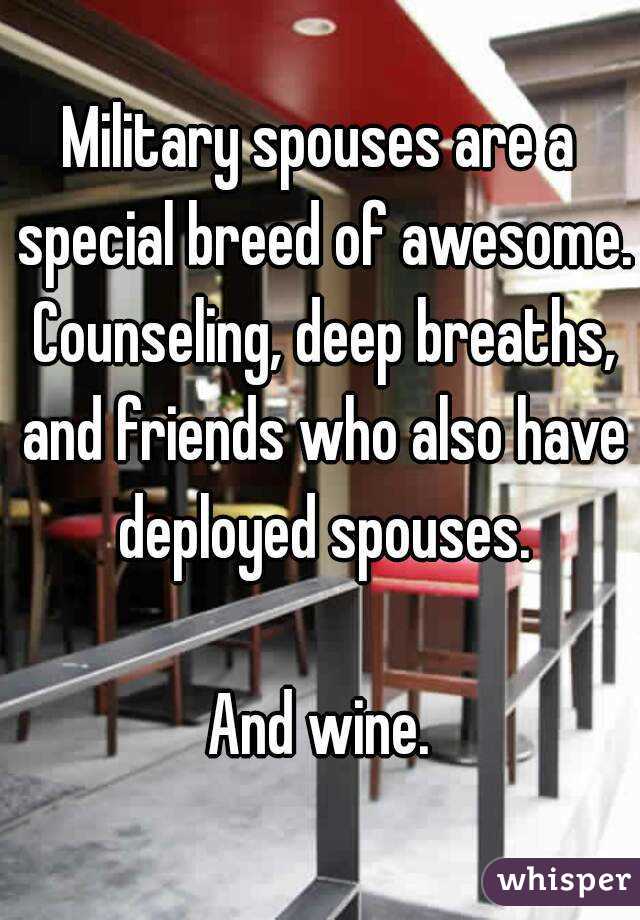Military spouses are a special breed of awesome. Counseling, deep breaths, and friends who also have deployed spouses.

And wine.