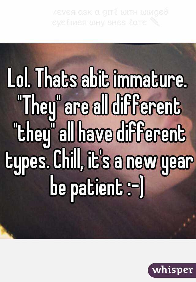 Lol. Thats abit immature. "They" are all different "they" all have different types. Chill, it's a new year be patient :-) 