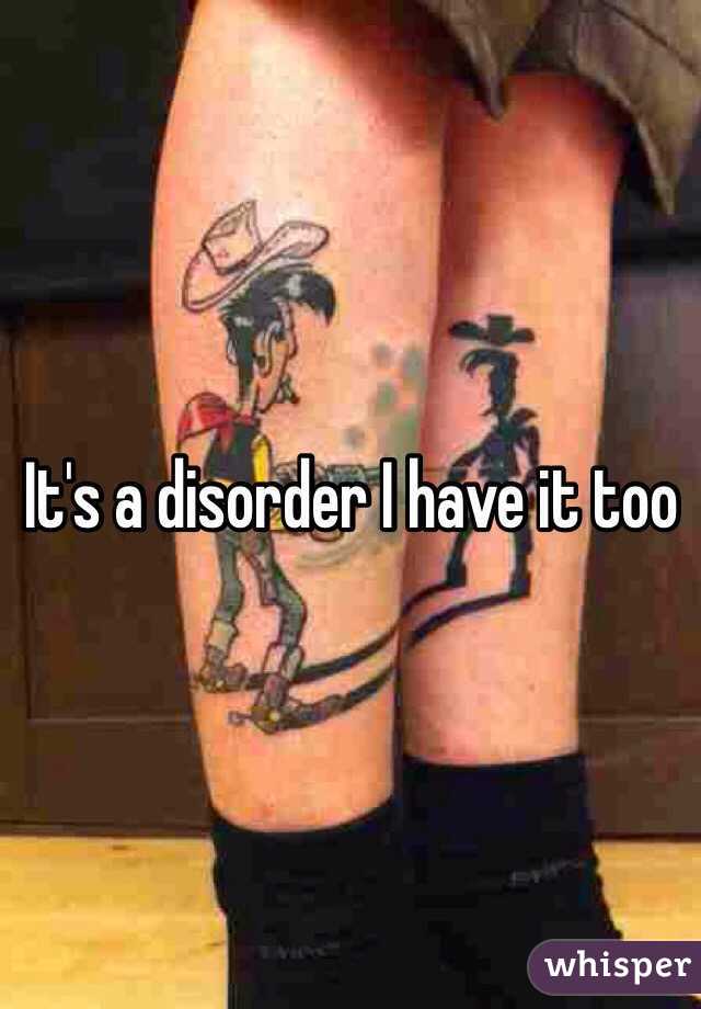 It's a disorder I have it too 