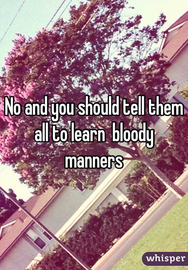 No and you should tell them all to learn  bloody manners 