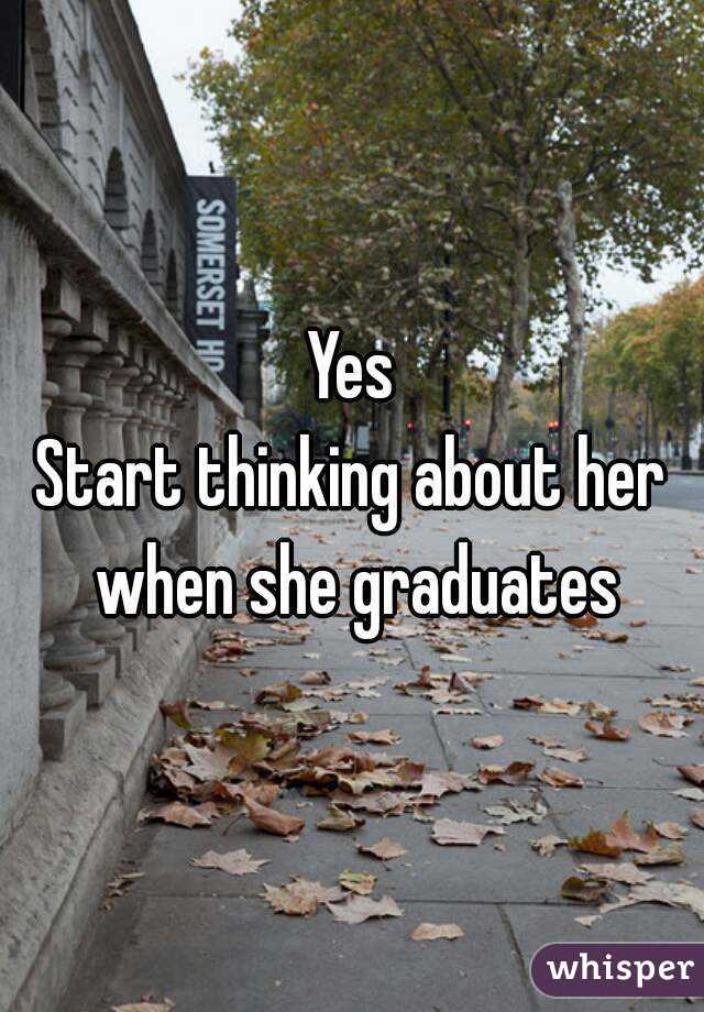 Yes
Start thinking about her when she graduates