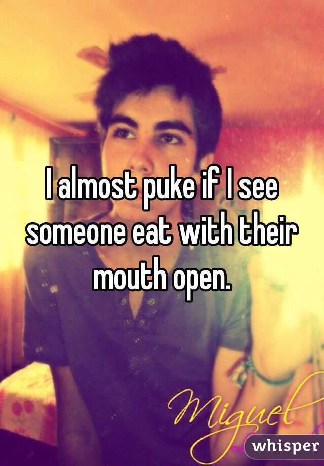 I almost puke if I see someone eat with their mouth open.