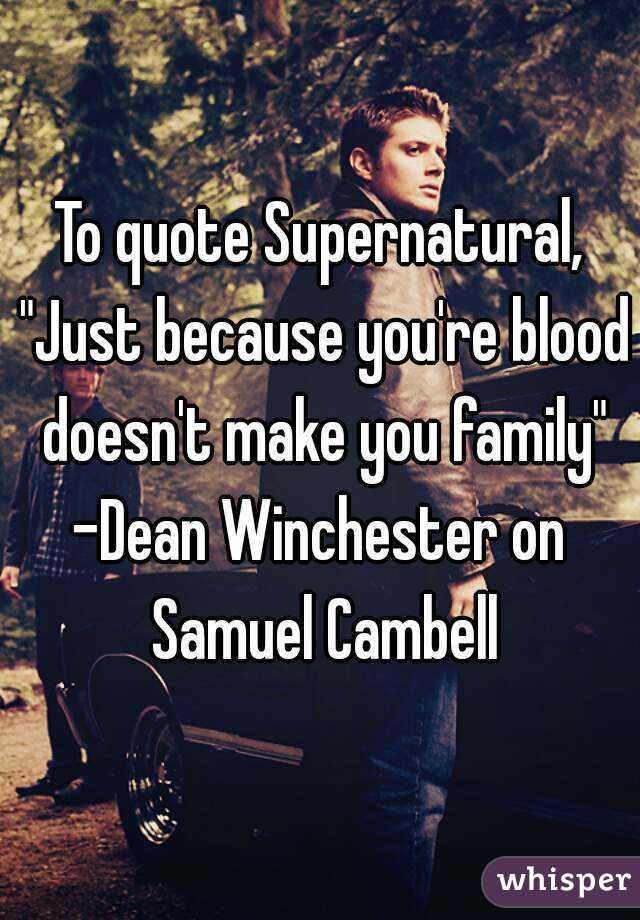 To quote Supernatural, "Just because you're blood doesn't make you family"
-Dean Winchester on Samuel Cambell