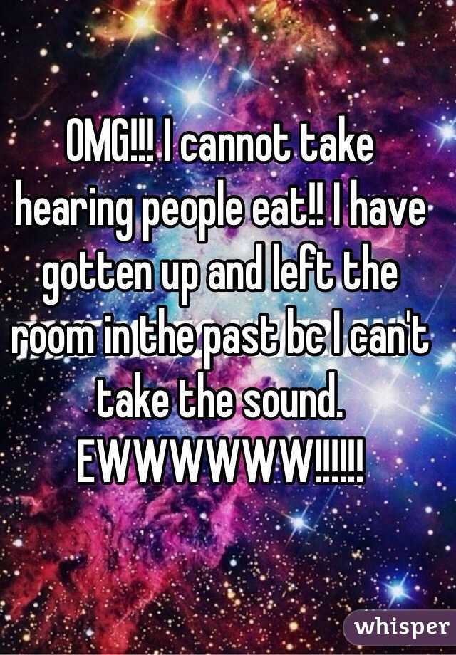 OMG!!! I cannot take hearing people eat!! I have gotten up and left the room in the past bc I can't take the sound. EWWWWWW!!!!!!