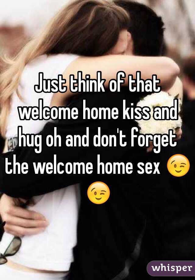 Just think of that welcome home kiss and hug oh and don't forget the welcome home sex 😉😉