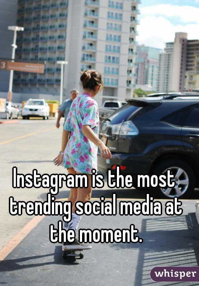 Instagram is the most trending social media at the moment.