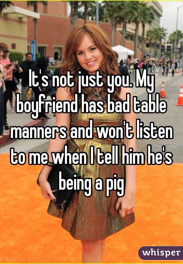 It's not just you. My boyfriend has bad table manners and won't listen to me when I tell him he's being a pig