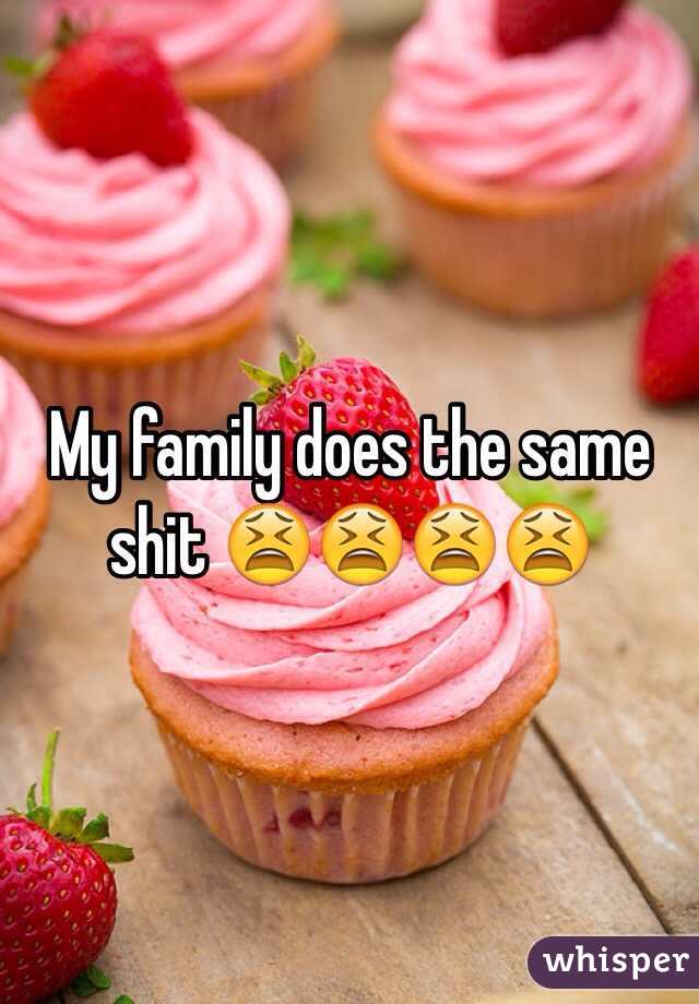 My family does the same shit 😫😫😫😫