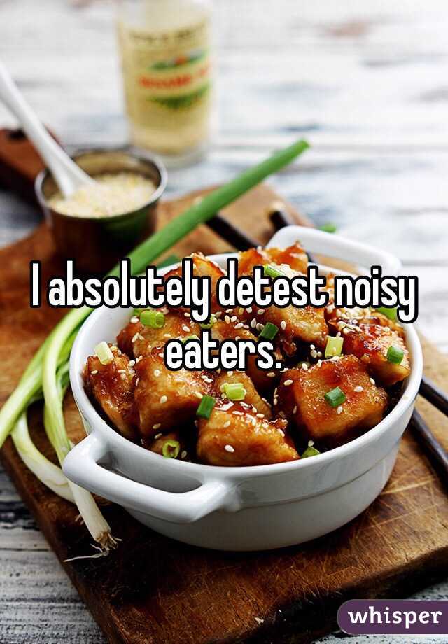 I absolutely detest noisy eaters.