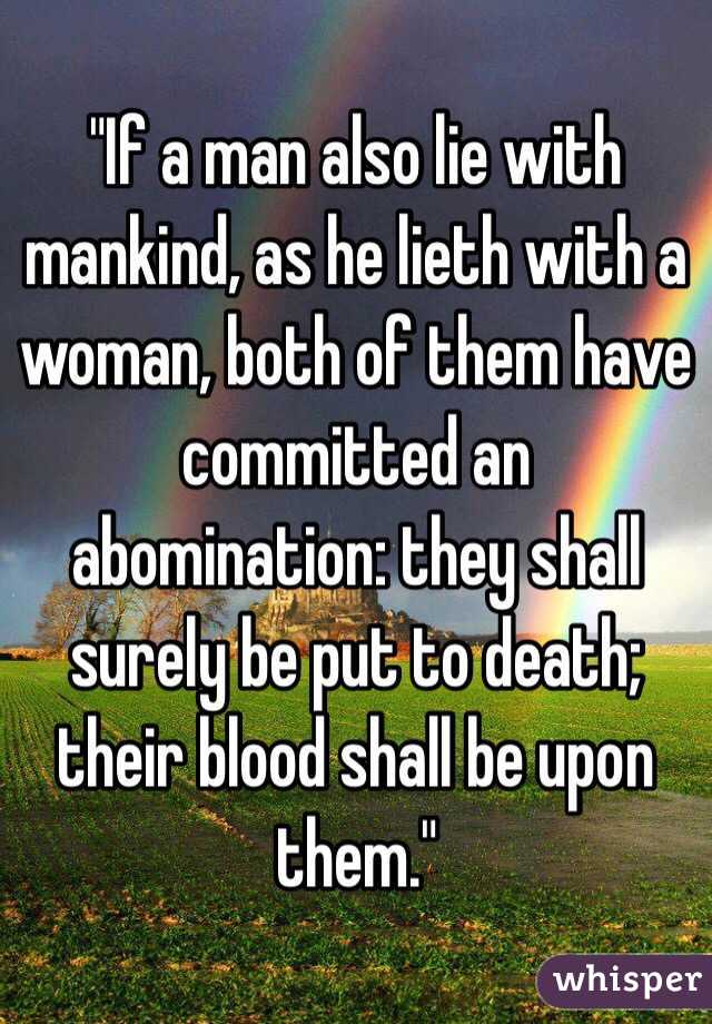 "If a man also lie with mankind, as he lieth with a woman, both of them have committed an abomination: they shall surely be put to death; their blood shall be upon them."