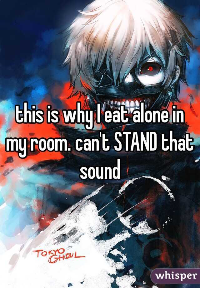 this is why I eat alone in my room. can't STAND that sound