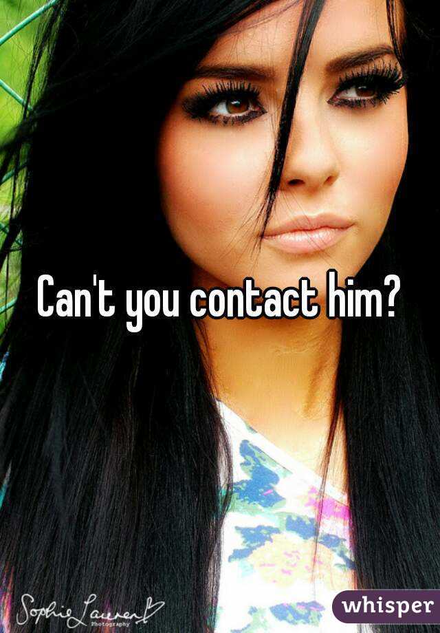Can't you contact him?