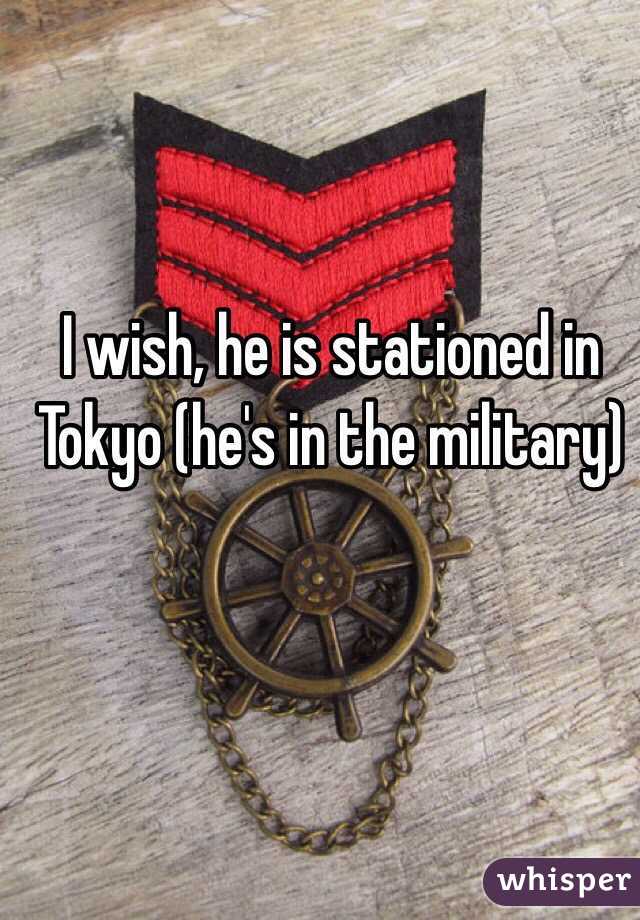 I wish, he is stationed in Tokyo (he's in the military)