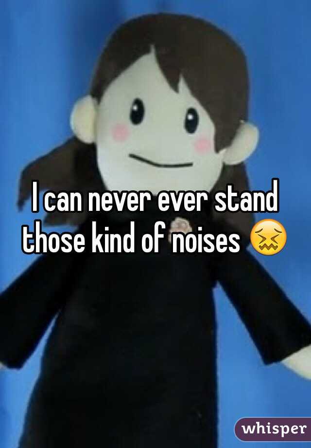 I can never ever stand those kind of noises 😖