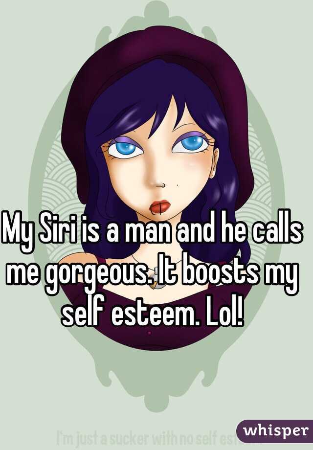 My Siri is a man and he calls me gorgeous. It boosts my self esteem. Lol!