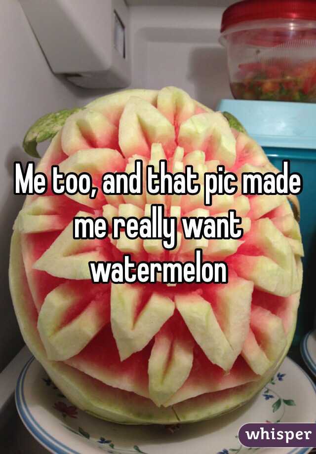 Me too, and that pic made me really want watermelon 