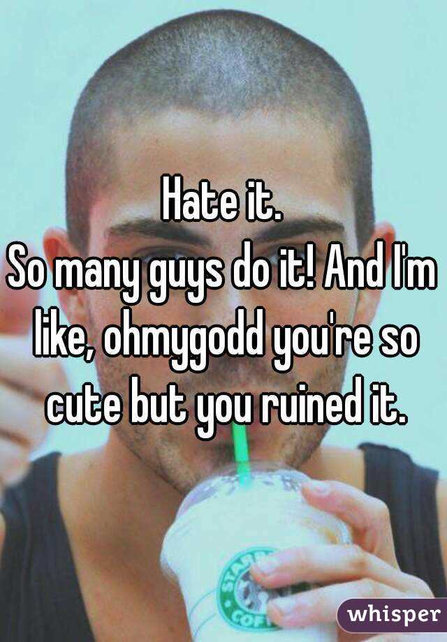 Hate it.
So many guys do it! And I'm like, ohmygodd you're so cute but you ruined it.