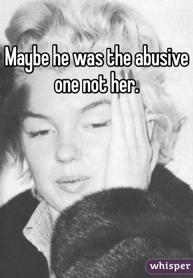 Maybe he was the abusive one not her.