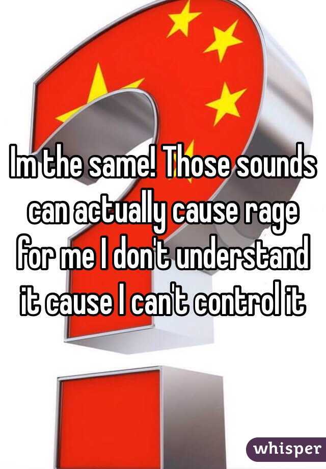 Im the same! Those sounds can actually cause rage for me I don't understand it cause I can't control it 