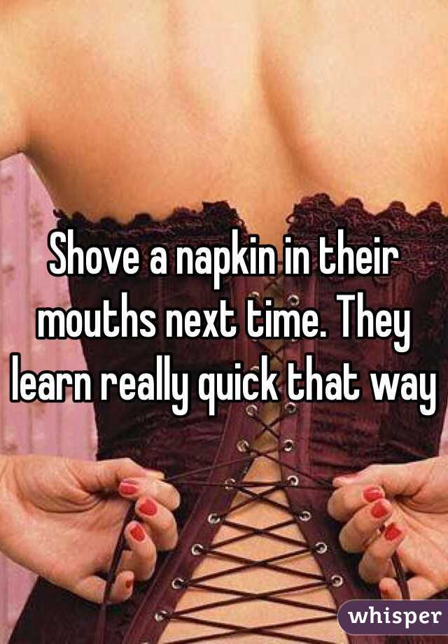 Shove a napkin in their mouths next time. They learn really quick that way