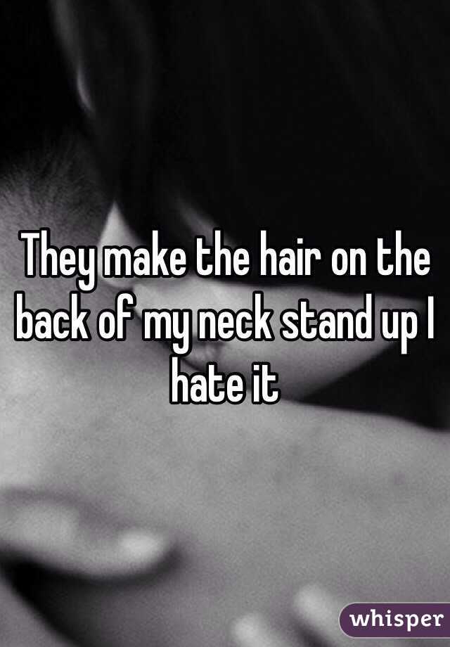 They make the hair on the back of my neck stand up I hate it 