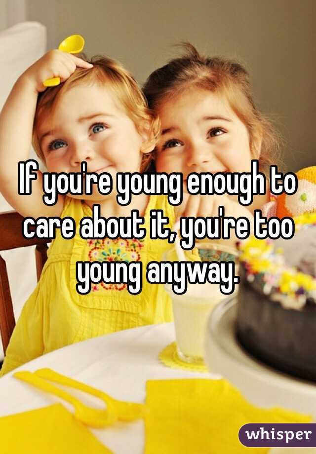 If you're young enough to care about it, you're too young anyway. 