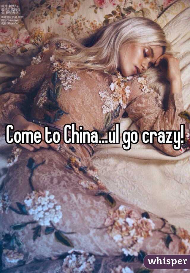 Come to China...ul go crazy!